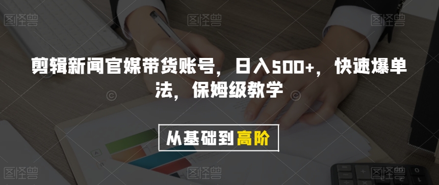 剪辑新闻官媒带货账号，日入500+，快速爆单法，保姆级教学【揭秘】-观智斋电商课程站