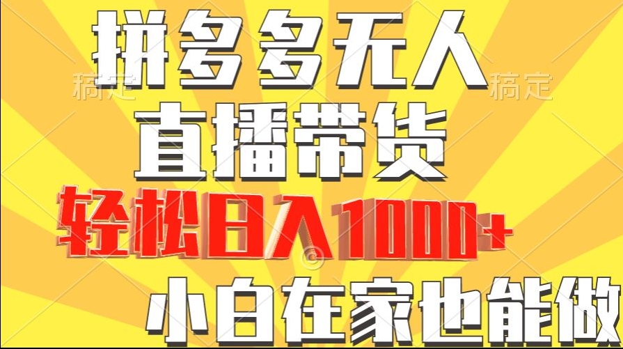 拼多多无人直播带货，小白在家就能做，轻松日入1000+-观智斋电商课程站