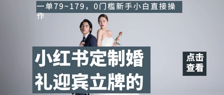 小红书定制婚礼迎宾立牌的项目，一单79~179，0门槛新手小白直接操作【揭秘】-观智斋电商课程站