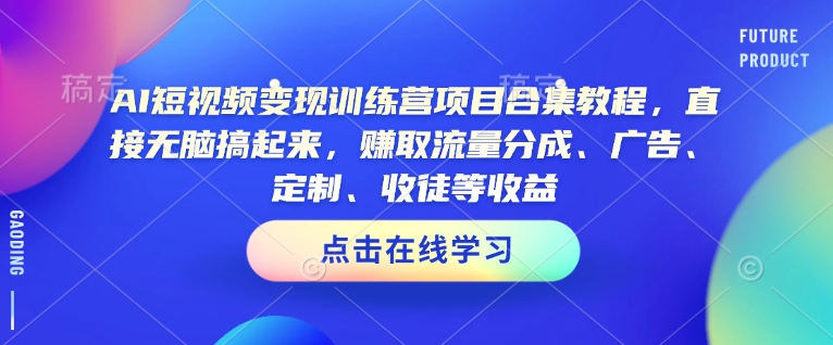 AI短视频变现训练营项目合集教程，直接无脑搞起来，赚取流量分成、广告、定制、收徒等收益-观智斋电商课程站