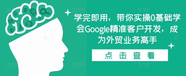 学完即用，带你实操0基础学会Google精准客户开发，成为外贸业务高手-观智斋电商课程站