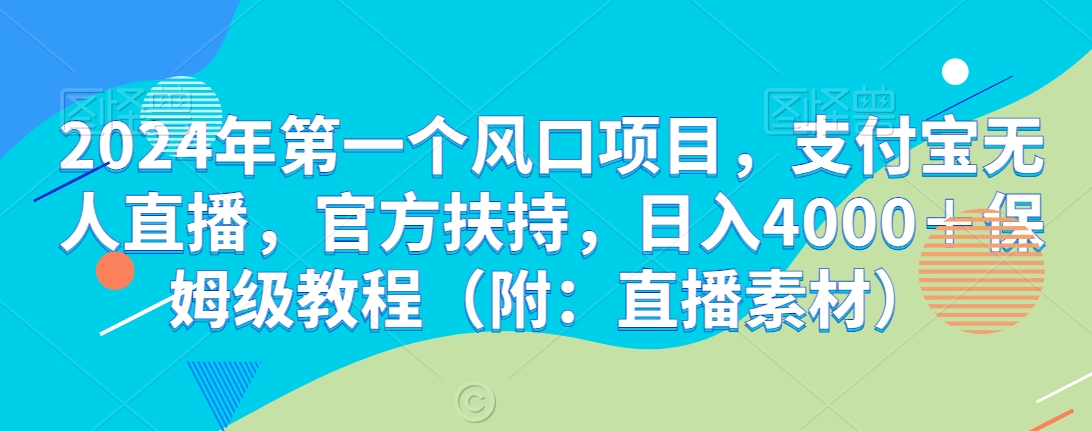 2024年第一个风口项目，支付宝无人直播，官方扶持，日入4000＋保姆级教程（附：直播素材）-观智斋电商课程站