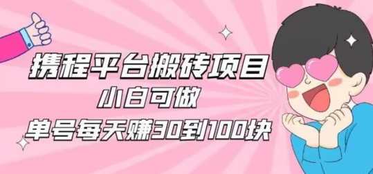携程旅游搬砖新玩法，日入100+小白可直接上手-观智斋电商课程站
