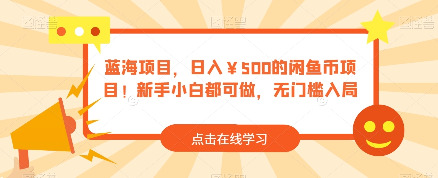 蓝海项目，日入￥500的闲鱼币项目！新手小白都可做，无门槛入局-观智斋电商课程站