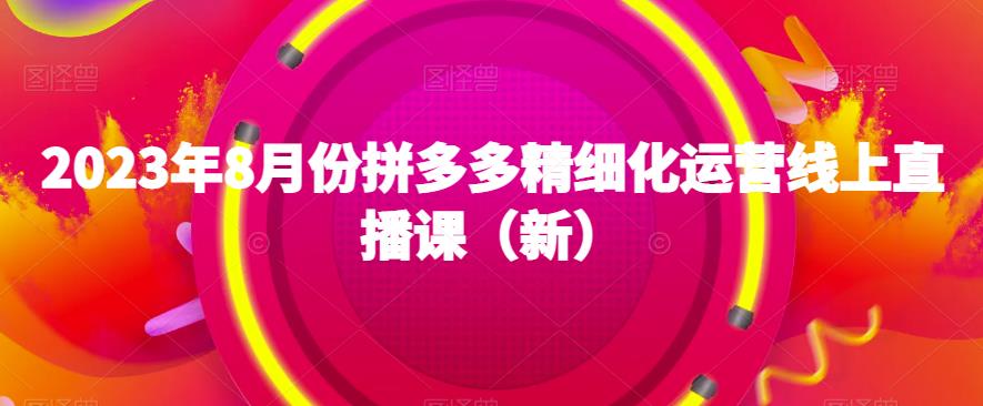 2023年8月份拼多多精细化运营线上直播课（新）-观智斋电商课程站