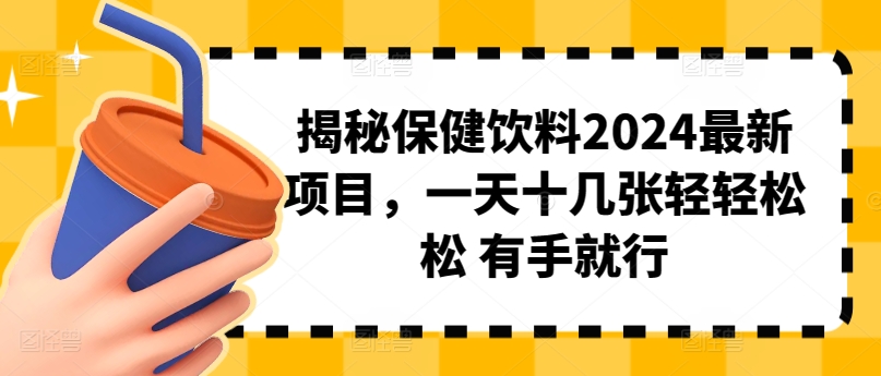 揭秘保健饮料2024最新项目，一天十几张轻轻松松 有手就行-观智斋电商课程站