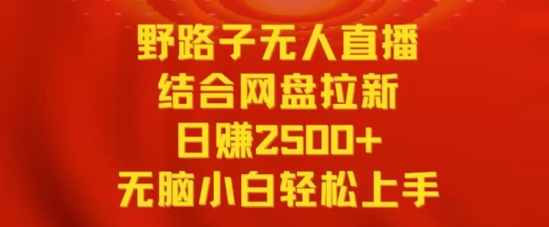 野路子无人直播结合网盘拉新，日赚2500+，小白无脑轻松上手【揭秘】-观智斋电商课程站