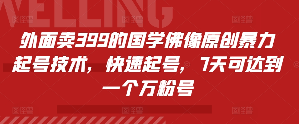 外面卖399的国学佛像原创暴力起号技术，快速起号，7天可达到一个万粉号-观智斋电商课程站