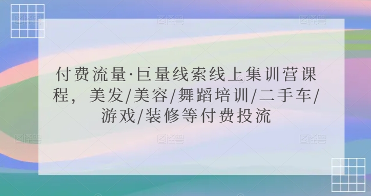 付费流量·巨量线索线上集训营课程，美发/美容/舞蹈培训/二手车/游戏/装修等付费投流-观智斋电商课程站