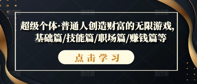 超级个体·普通人创造财富的无限游戏，基础篇/技能篇/职场篇/赚钱篇等-观智斋电商课程站