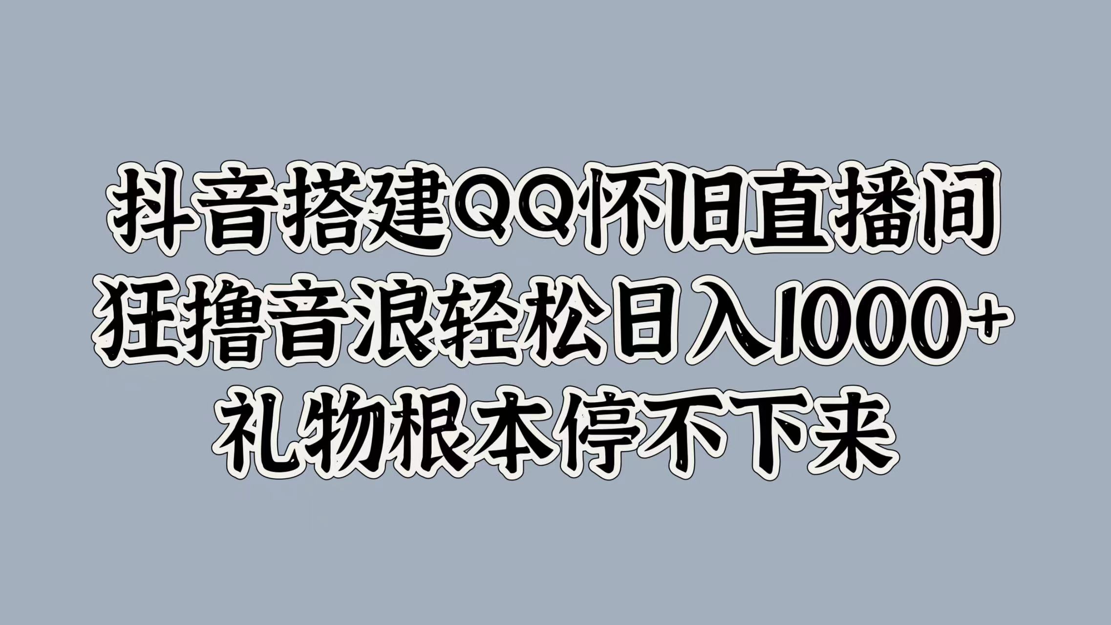 抖音搭建QQ怀旧直播间，狂撸音浪轻松日入1k+礼物根本停不下来-观智斋电商课程站