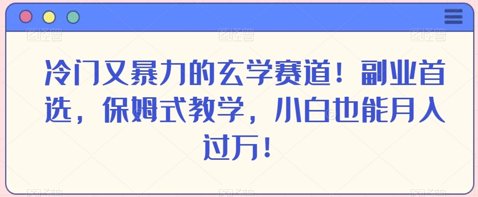 冷门又暴力的玄学赛道！副业首选，保姆式教学，小白也能月入过万！-观智斋电商课程站