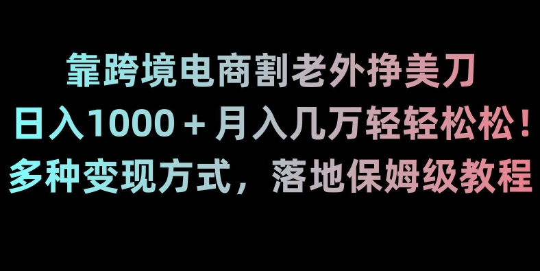 靠跨境电商割老外挣美刀，日入1000＋月入几万轻轻松松！多种变现方式，落地保姆级教程【揭秘】-观智斋电商课程站