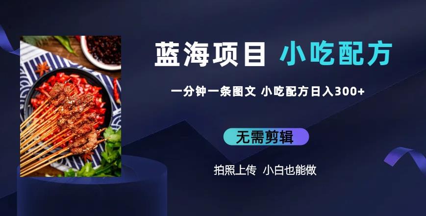 蓝海项目一分钟一条图文作品-日入300+小吃配方项目（附684G小吃配方）-观智斋电商课程站