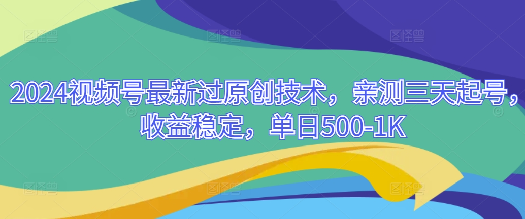 2024视频号最新过原创技术，亲测三天起号，收益稳定，单日500-1K-观智斋电商课程站