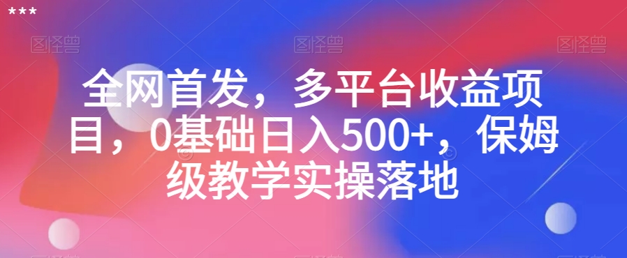 全网首发，多平台收益项目，0基础日入500+，保姆级教学实操落地【揭秘】-观智斋电商课程站