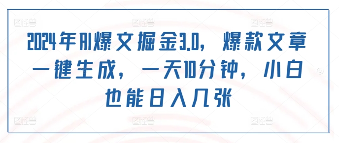 2024年AI爆文掘金3.0，爆款文章一键生成，一天10分钟，小白也能日入几张-观智斋电商课程站