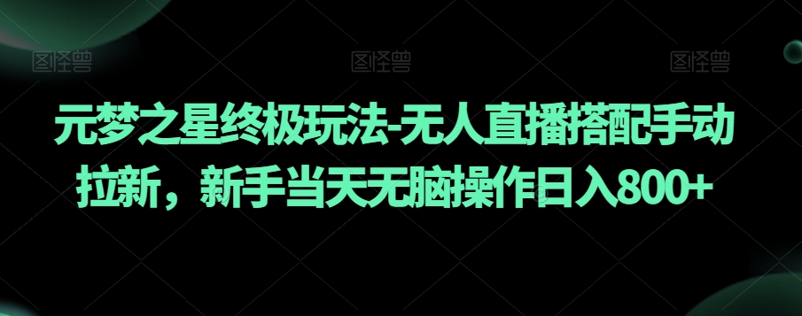 元梦之星终极玩法-无人直播搭配手动拉新，新手当天无脑操作日入800+【揭秘】-观智斋电商课程站