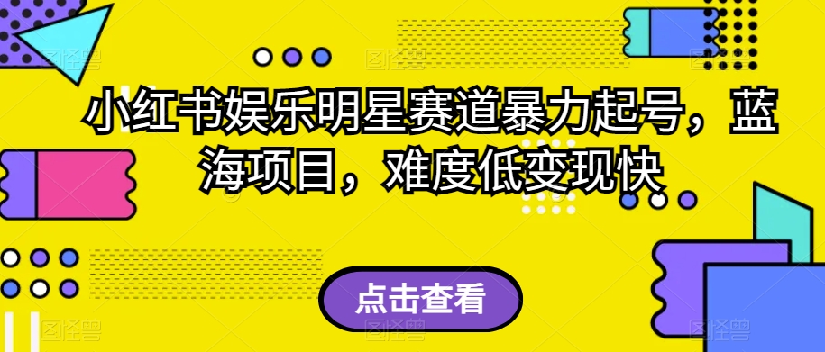 小红书娱乐明星赛道暴力起号，蓝海项目，难度低变现快【揭秘】-观智斋电商课程站