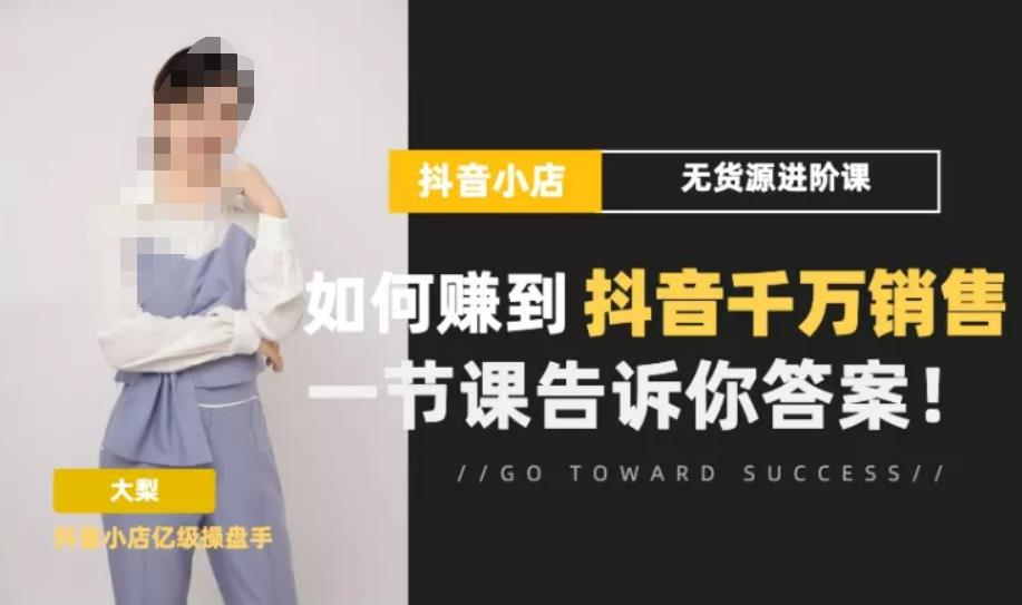 梨子会·抖店无货源进阶冲刺课，如何赚到抖音千万销售，这套课程会告诉你答案-观智斋电商课程站