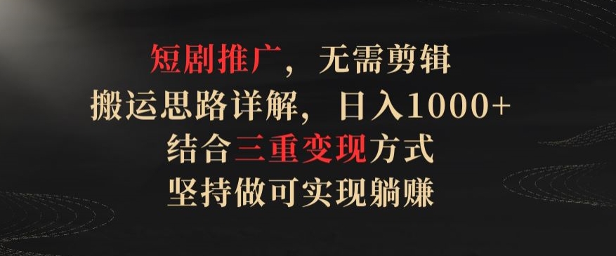 短剧推广，无需剪辑，搬运思路详解，日入1000+，结合三重变现方式，坚持做可实现躺赚【揭秘】-观智斋电商课程站