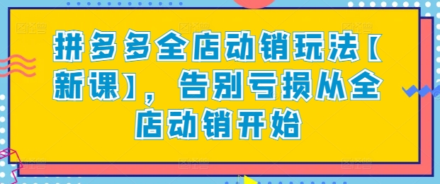 拼多多全店动销玩法【新课】，告别亏损从全店动销开始-观智斋电商课程站