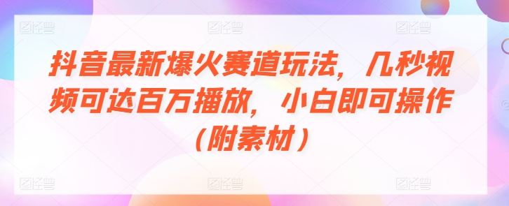 抖音最新爆火赛道玩法,几秒视频可达百万播放,小白即可操作(附素材)