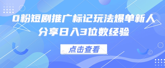 0粉短剧推广标记玩法爆单新人分享日入3位数经验-观智斋电商课程站