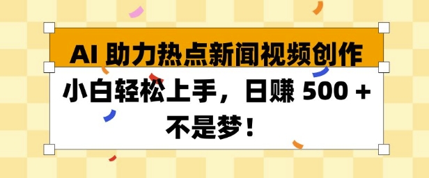 AI 助力热点新闻视频创作小白轻松上手，日入多张-观智斋电商课程站