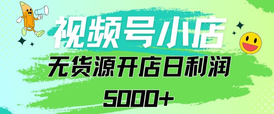 视频号无货源小店从0到1日订单量千单以上纯利润稳稳5000+【揭秘】-观智斋电商课程站