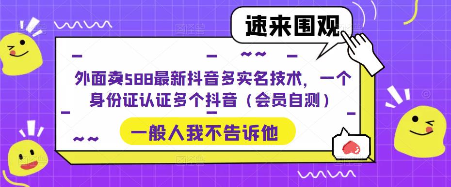外面卖588最新抖音多实名技术，一个身份证认证多个抖音（会员自测）-观智斋电商课程站