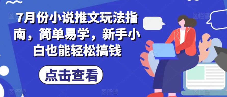 7月份小说推文玩法指南，简单易学，新手小白也能轻松搞钱-观智斋电商课程站