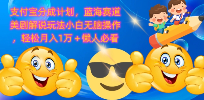 支付宝分成计划，蓝海赛道美剧解说玩法小白无脑操作，轻松月入1W+懒人必看-观智斋电商课程站