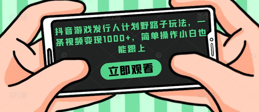 抖音游戏发行人计划野路子玩法，一条视频变现1000+，简单操作小白也能跟上【揭秘】-观智斋电商课程站