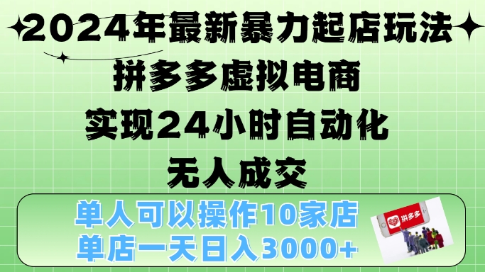 2024年最新暴力起店玩法，拼多多虚拟电商4.0，24小时实现自动化无人成交，单店月入3000+【揭秘】-观智斋电商课程站