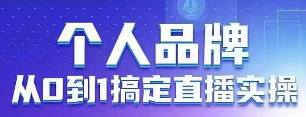 个人品牌：从0到1搞定直播实操，用直播为你的个人品牌赋能，六大实操板块，放大个人影响力-观智斋电商课程站