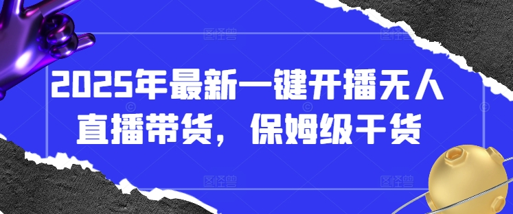 2025年最新一键开播无人直播带货，保姆级干货-观智斋电商课程站