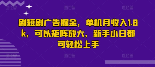 刷短剧广告掘金，单机月收入1.8k，可以矩阵放大，新手小白都可轻松上手-观智斋电商课程站