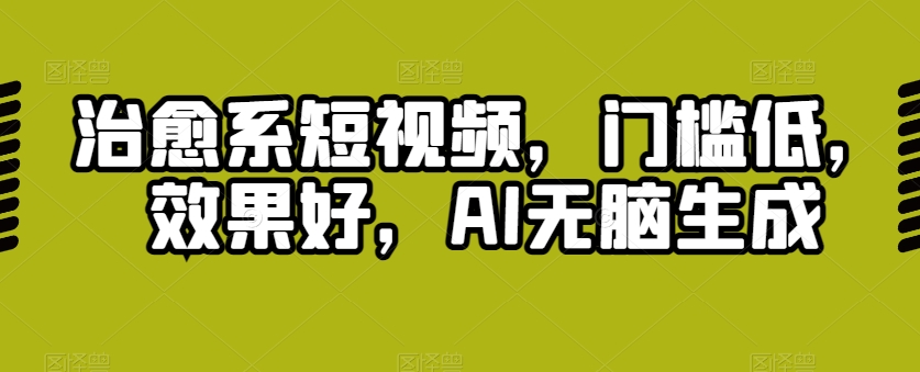 治愈系短视频，门槛低，效果好，AI无脑生成-观智斋电商课程站
