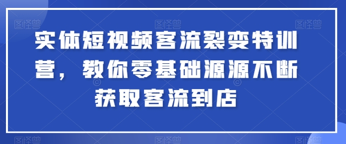 实体短视频客流裂变特训营，教你零基础源源不断获取客流到店-观智斋电商课程站