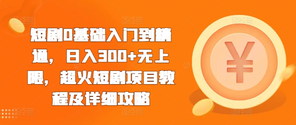 短剧0基础入门到精通，日入300+无上限，超火短剧项目教程及详细攻略-观智斋电商课程站