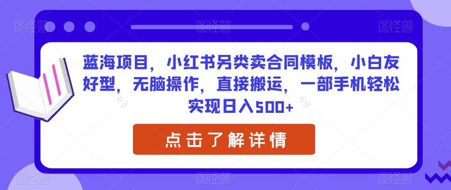 蓝海项目，小红书另类卖合同模板，小白友好型，无脑操作，直接搬运，一部手机轻松实现日入500+-观智斋电商课程站