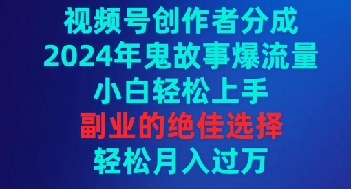 视频号创作者分成，2024年鬼故事爆流量，小白轻松上手，副业的绝佳选择-观智斋电商课程站