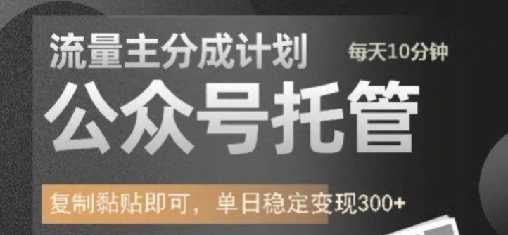 公众号托管计划-流量主分成计划，每天只需发布文章，单日稳定变现300+【揭秘】-观智斋电商课程站