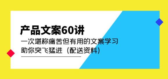 产品文案60讲：一次堪称痛苦但有用的文案学习助你突飞猛进（配送资料）-观智斋电商课程站