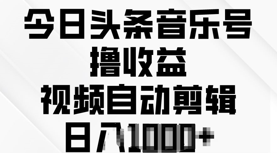 今日头条音乐号撸收益，视频自动剪辑，在最短时间变现-观智斋电商课程站