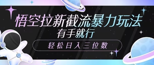 悟空拉新截流暴力玩法，有手就行，轻松日入三位数-观智斋电商课程站