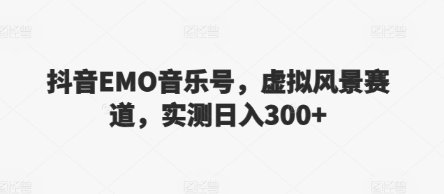 抖音EMO音乐号,虚拟风景赛道,实测日入300+-观智斋电商课程站