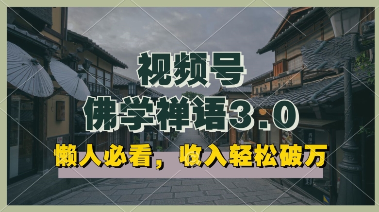 懒人必看，视频号佛学禅语3.0.纯原创视频，每天1-2小时，收益高，可以矩阵操作【揭秘】-观智斋电商课程站