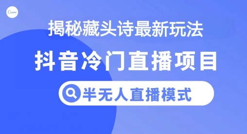 抖音蓝海藏头诗项目，半无人直播模式，小白轻松入手-观智斋电商课程站